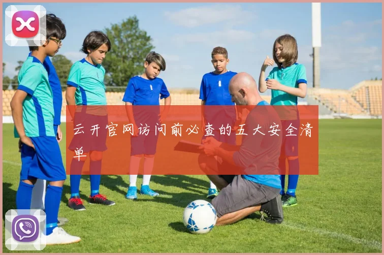云开官网访问前必查的五大安全清单