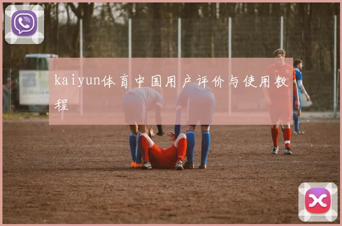 kaiyun体育中国用户评价与使用教程