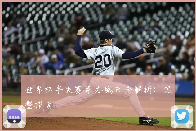 世界杯半决赛举办城市全解析:完整指南