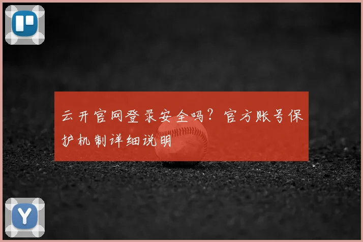 云开官网登录安全吗？官方账号保护机制详细说明