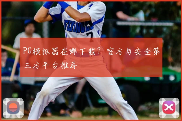 PG模拟器在哪下载？官方与安全第三方平台推荐