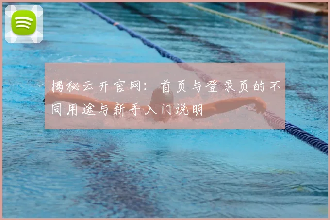 揭秘云开官网：首页与登录页的不同用途与新手入门说明