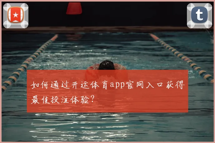 如何通过开运体育app官网入口获得最佳投注体验？
