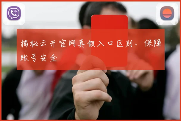 揭秘云开官网真假入口区别,保障账号安全
