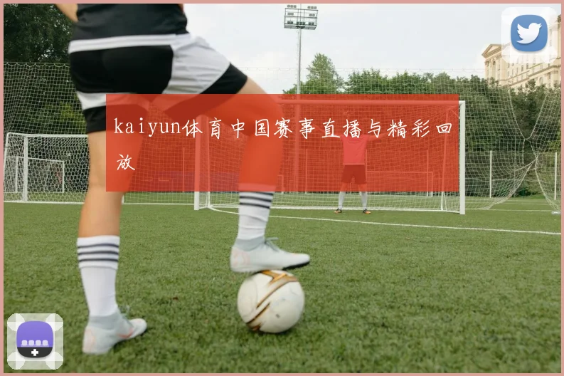 kaiyun体育中国赛事直播与精彩回放