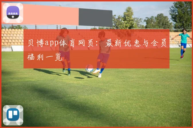 贝博app体育网页：最新优惠与会员福利一览