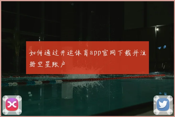 如何通过开运体育app官网下载并注册空星账户