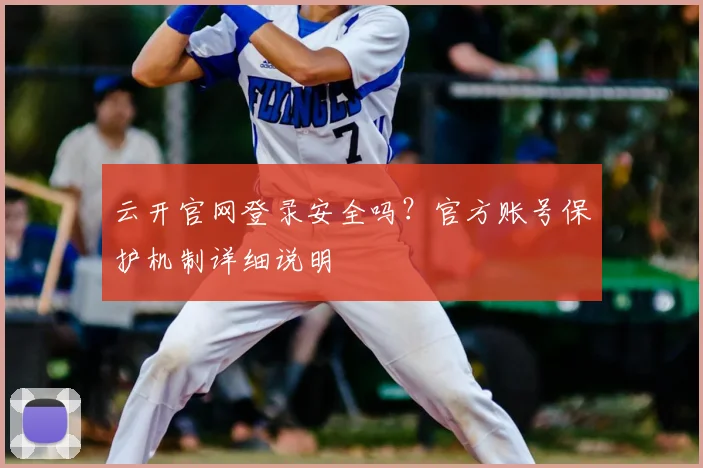 云开官网登录安全吗？官方账号保护机制详细说明