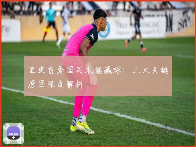 里皮首秀国足未能赢球：三大关键原因深度解析